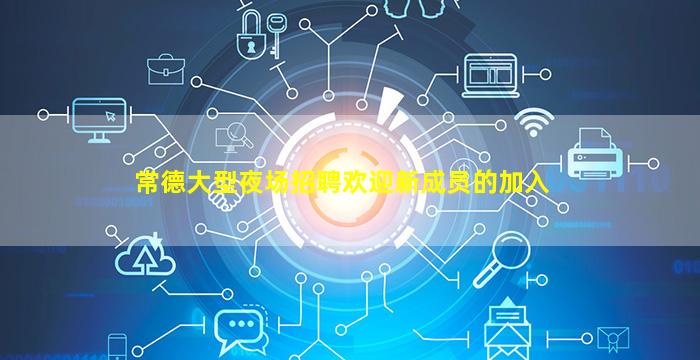 常德大型夜场招聘欢迎新成员的加入